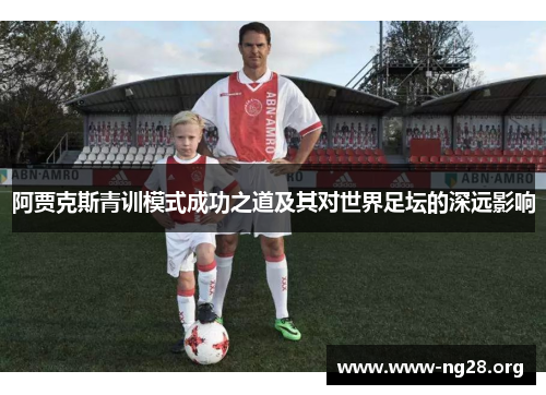 阿贾克斯青训模式成功之道及其对世界足坛的深远影响