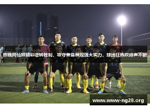 昨晚阿仙奴精彩逆转胜利，攻守兼备展现强大实力，球迷狂热欢呼声不断