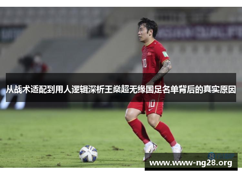 从战术适配到用人逻辑深析王燊超无缘国足名单背后的真实原因