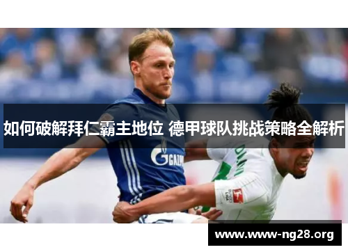 如何破解拜仁霸主地位 德甲球队挑战策略全解析