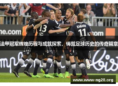 法甲冠军辉煌历程与成就探索,铸就足球历史的传奇篇章 法甲冠军辉煌历程与成就探索,铸就足球历史的传奇篇章