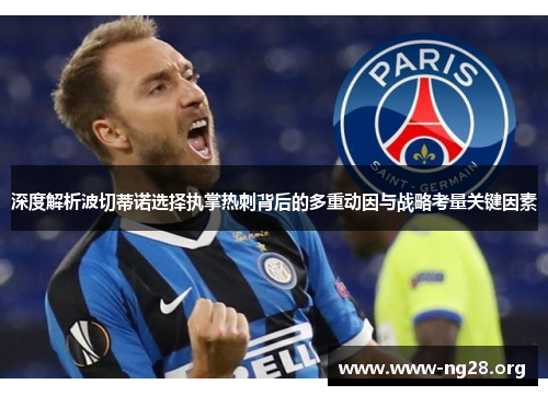 深度解析波切蒂诺选择执掌热刺背后的多重动因与战略考量关键因素 深度解析波切蒂诺选择执掌热刺背后的多重动因与战略考量关键因素