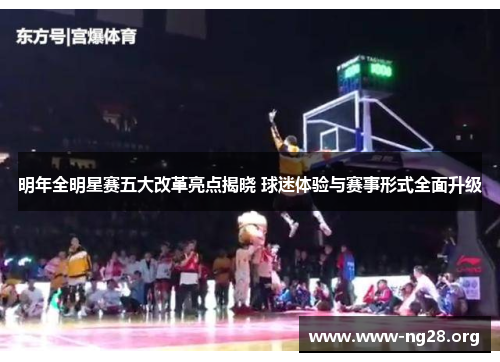 明年全明星赛五大改革亮点揭晓 球迷体验与赛事形式全面升级