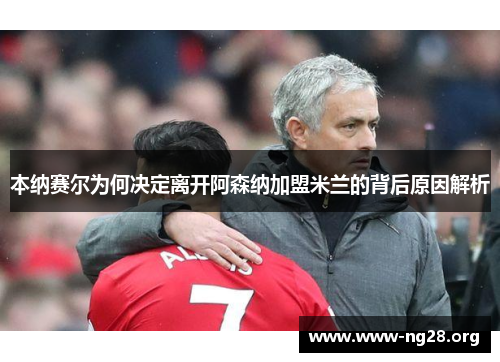 本纳赛尔为何决定离开阿森纳加盟米兰的背后原因解析